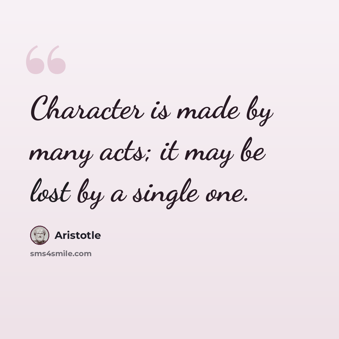 “Character is made by many acts; it may be lost by a single one.” quote by Aristotle