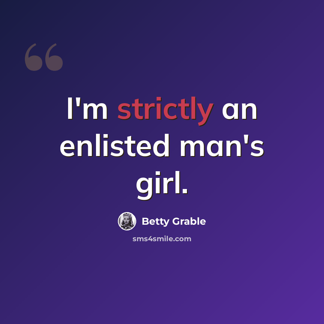 “I'm strictly an enlisted man's girl.” quote by Betty Grable