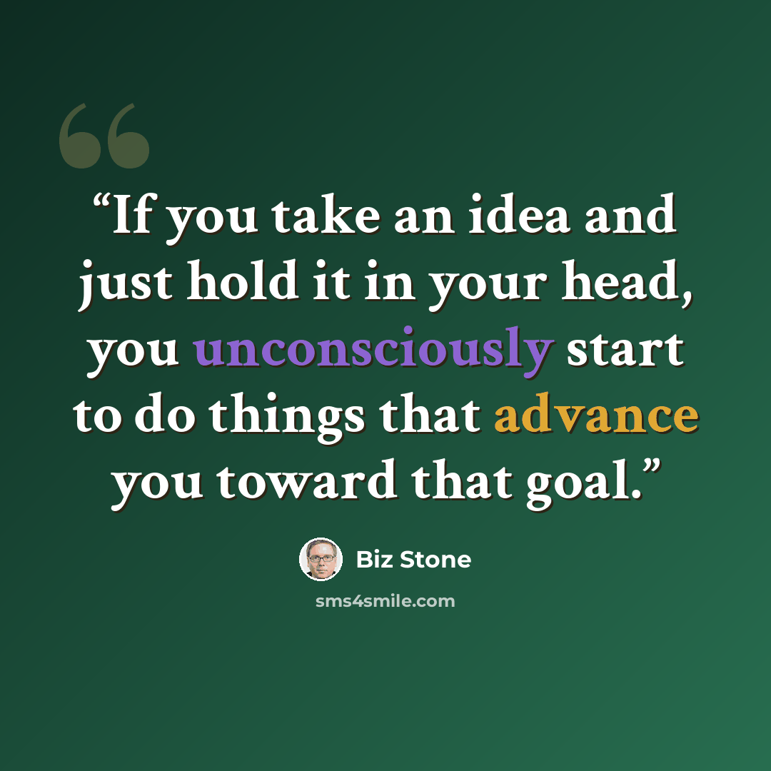 “If you take an idea and just hold it in your head, you unconsciously start to do things that advance you toward that goal.” quote by Biz Stone