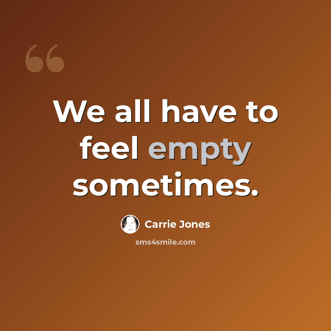 “We all have to feel empty sometimes.” quote by Carrie Jones