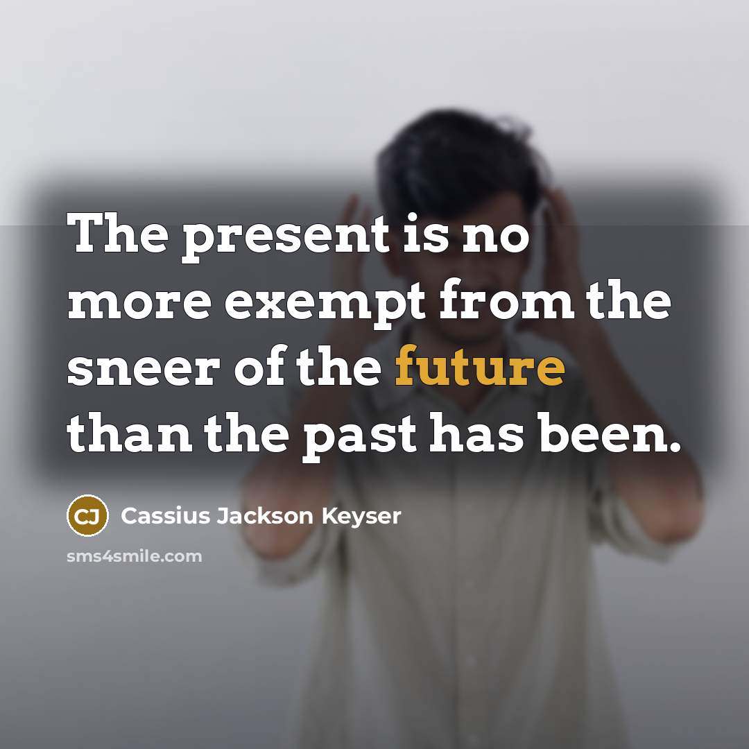 “The present is no more exempt from the sneer of the future than the past has been.” quote by Cassius Jackson Keyser