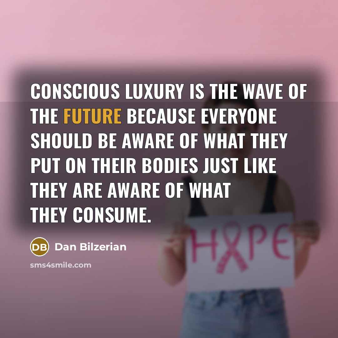 “Conscious luxury is the wave of the future because everyone should be aware of what they put on their bodies just like they are aware of what they consume.” quote by Dan Bilzerian