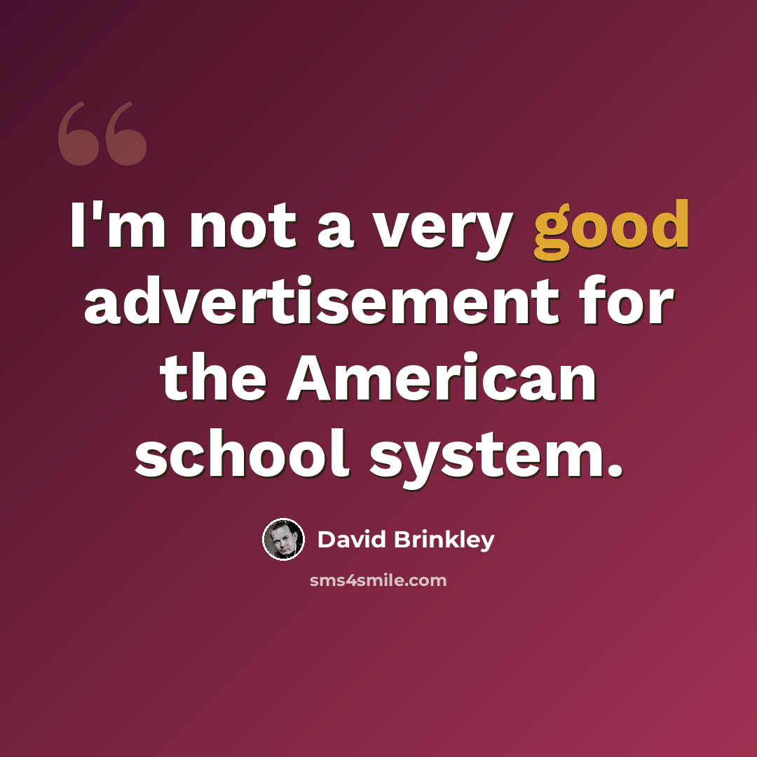 “I'm not a very good advertisement for the American school system.” quote by David Brinkley