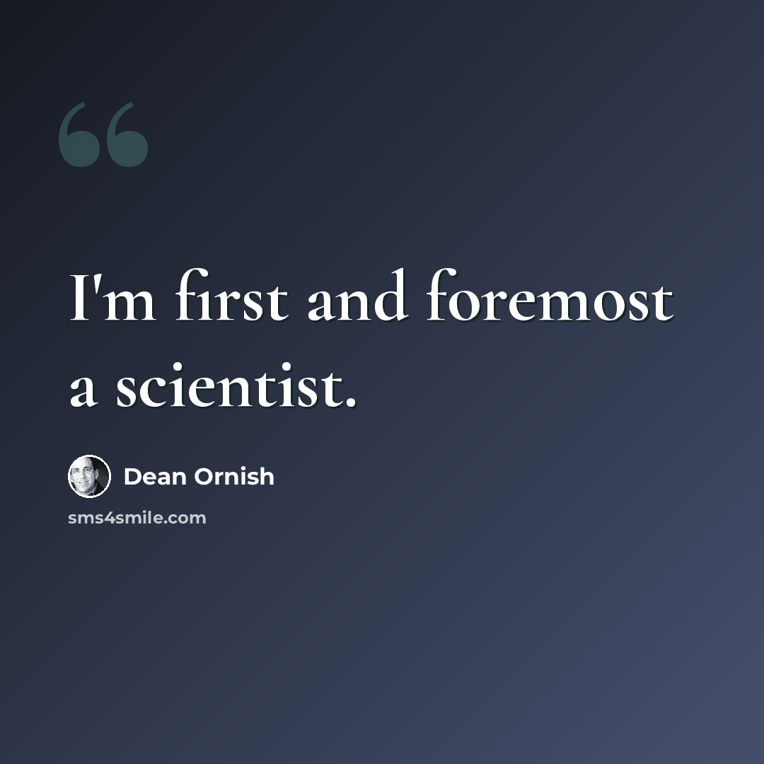 “I'm first and foremost a scientist.” quote by Dean Ornish
