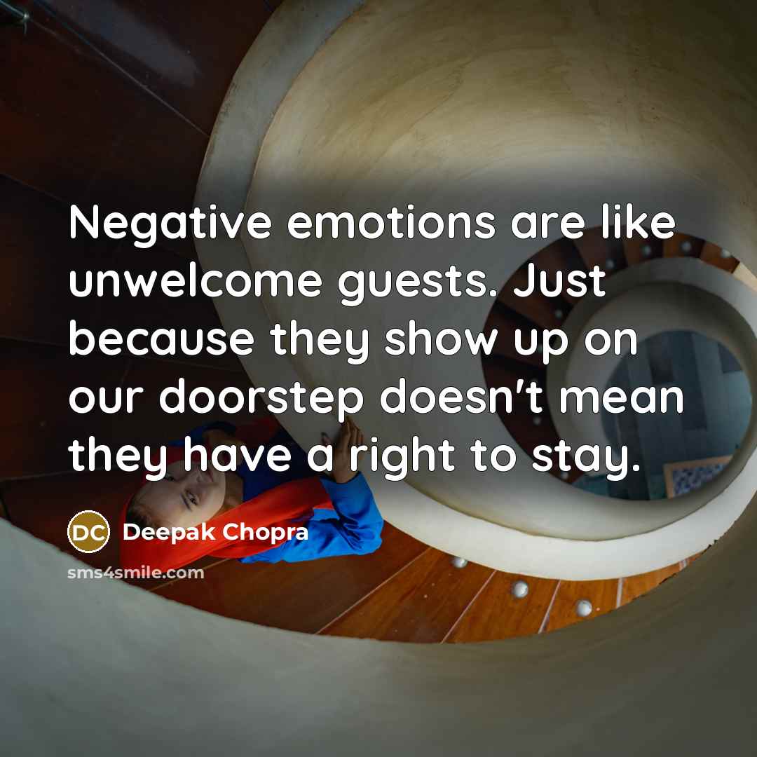 “Negative emotions are like unwelcome guests. Just because they show up on our doorstep doesn't mean they have a right to stay.” quote by Deepak Chopra