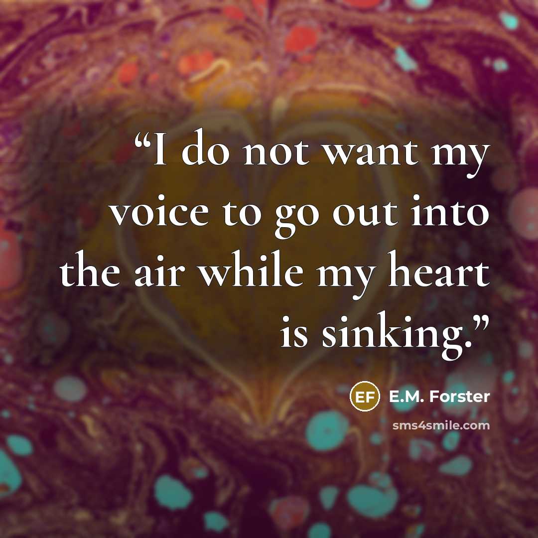 “I do not want my voice to go out into the air while my heart is sinking.” quote by E.M. Forster