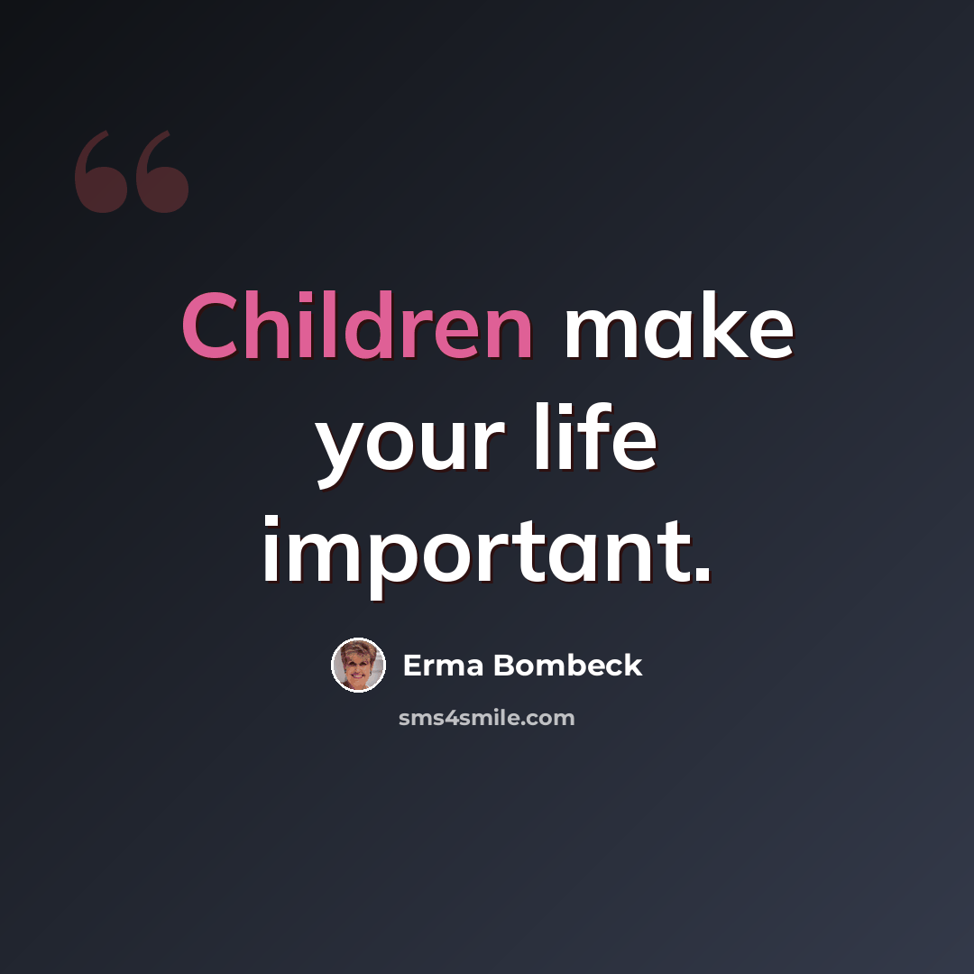 “Children make your life important.” quote by Erma Bombeck