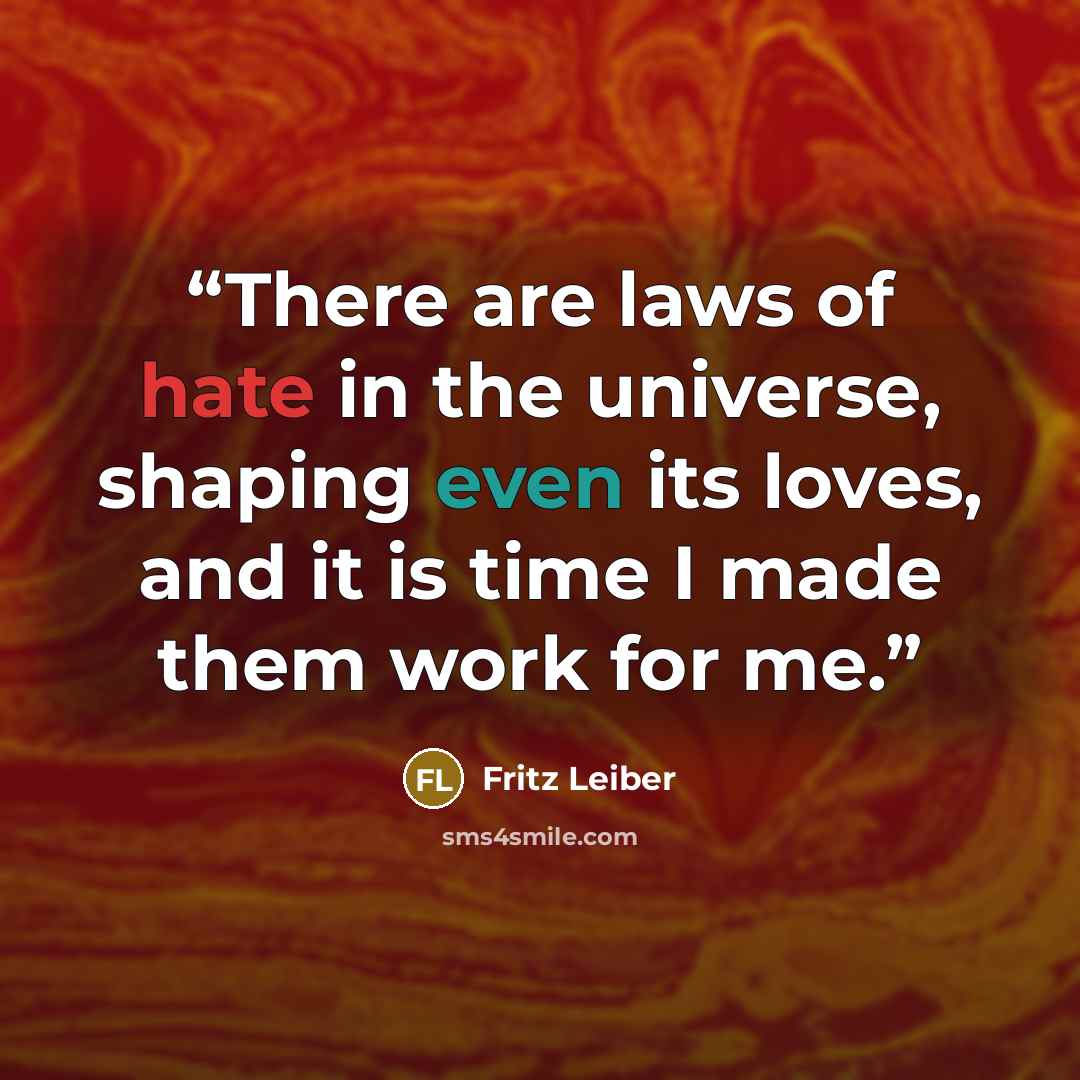 “There are laws of hate in the universe, shaping even its loves, and it is time I made them work for me.” quote by Fritz Leiber