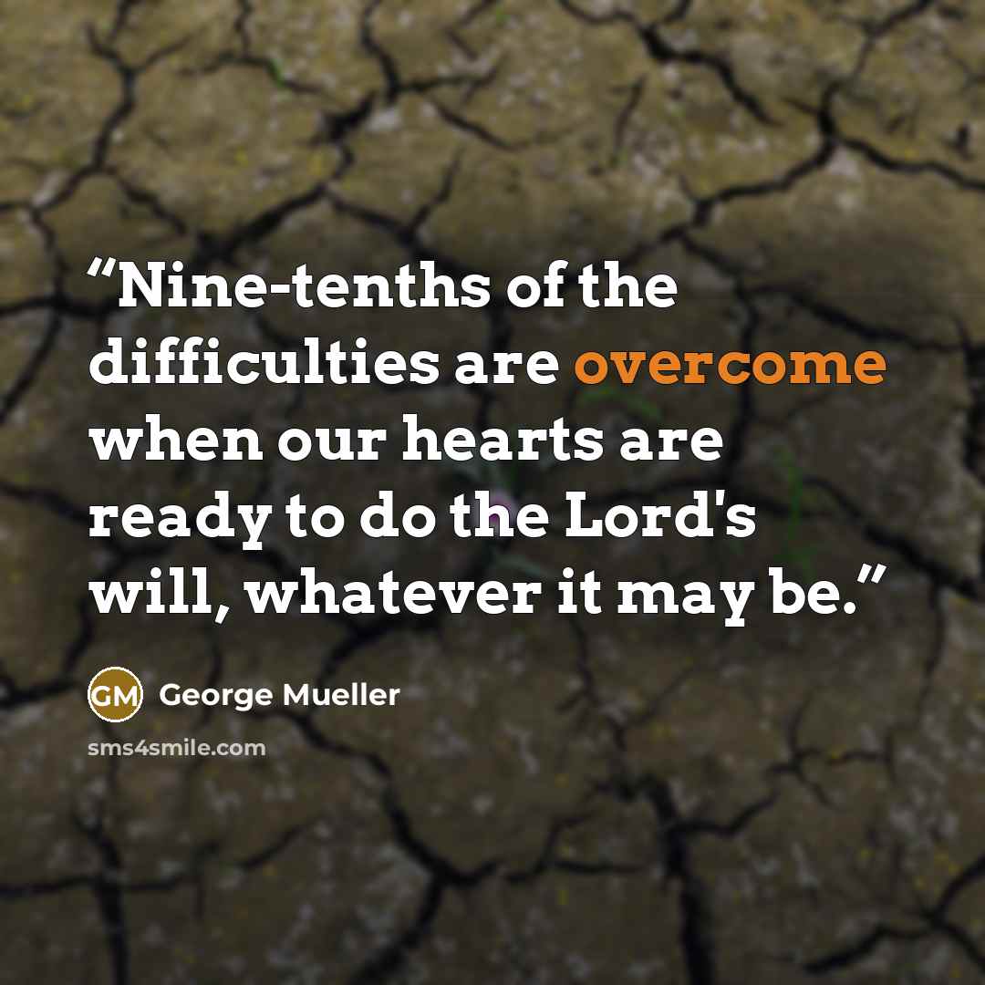 “Nine-tenths of the difficulties are overcome when our hearts are ready to do the Lord's will, whatever it may be.” quote by George Mueller