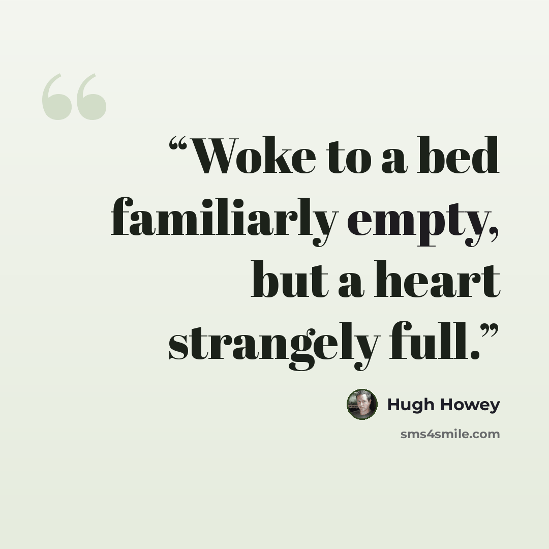 “Woke to a bed familiarly empty, but a heart strangely full.” quote by Hugh Howey