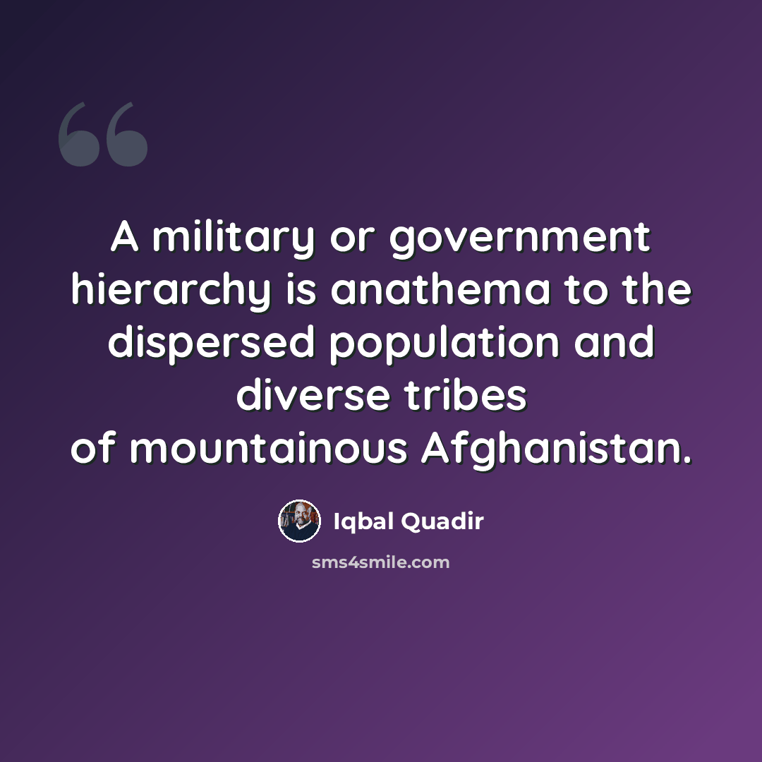 “A military or government hierarchy is anathema to the dispersed population and diverse tribes of mountainous Afghanistan.” quote by Iqbal Quadir