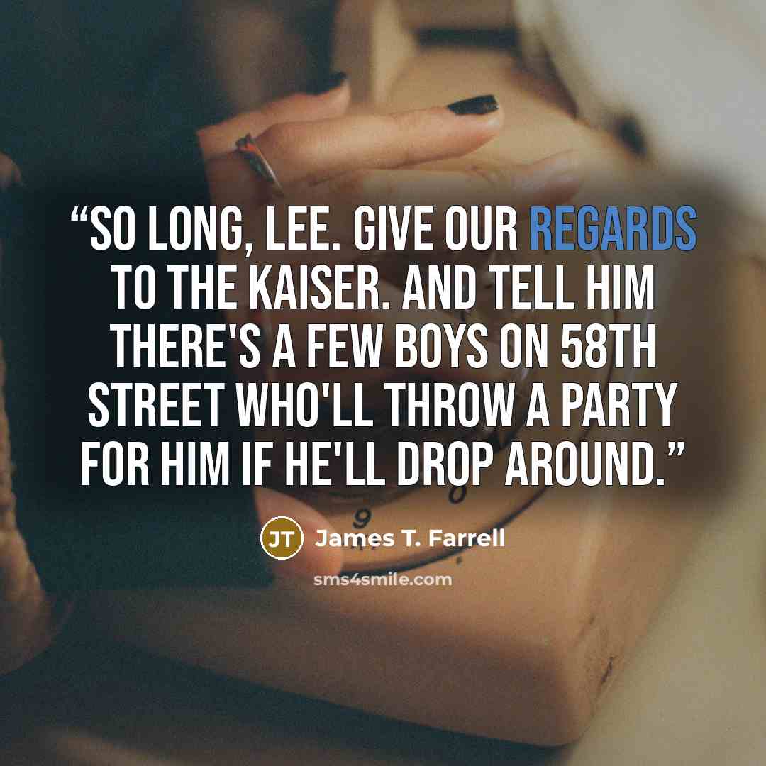 “So long, Lee. Give our regards to the Kaiser. And tell him there's a few boys on 58th Street who'll throw a party for him if he'll drop around.” quote by James T. Farrell
