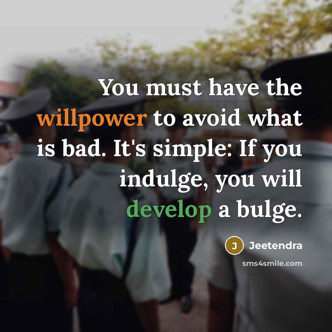 “You must have the willpower to avoid what is bad. It's simple: If you indulge, you will develop a bulge.” quote by Jeetendra