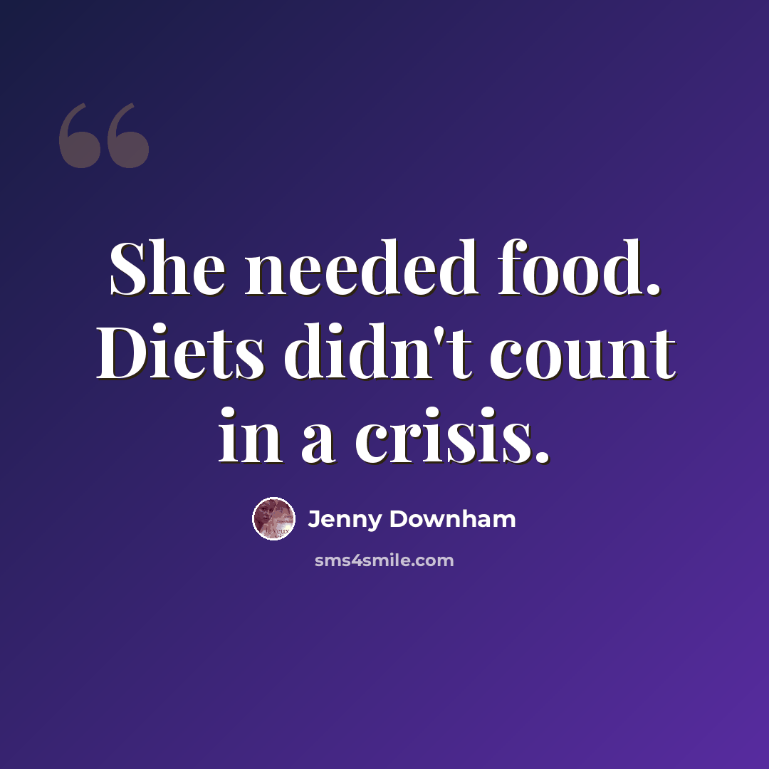 “She needed food. Diets didn't count in a crisis.” quote by Jenny Downham