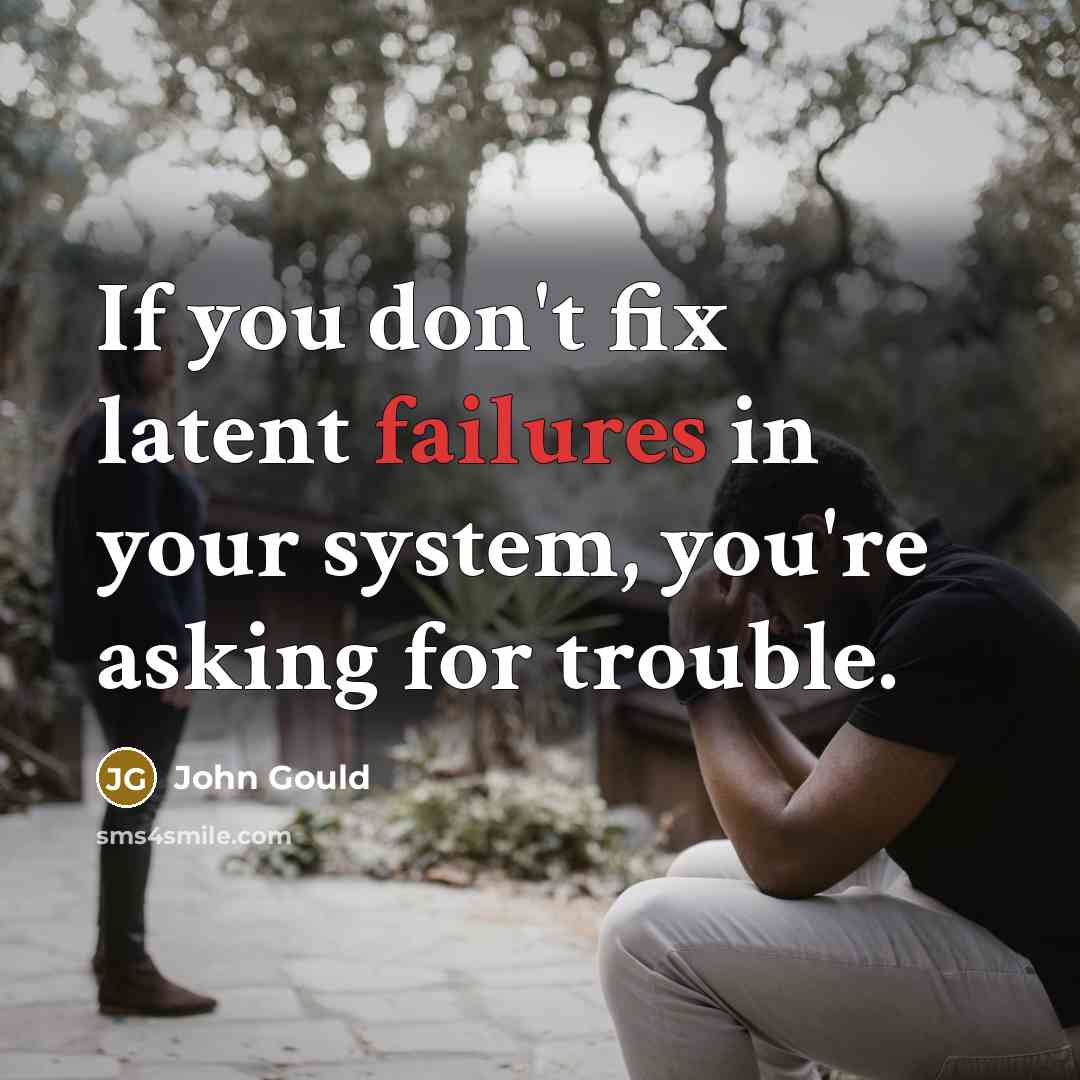 “If you don't fix latent failures in your system, you're asking for trouble.” quote by John Gould