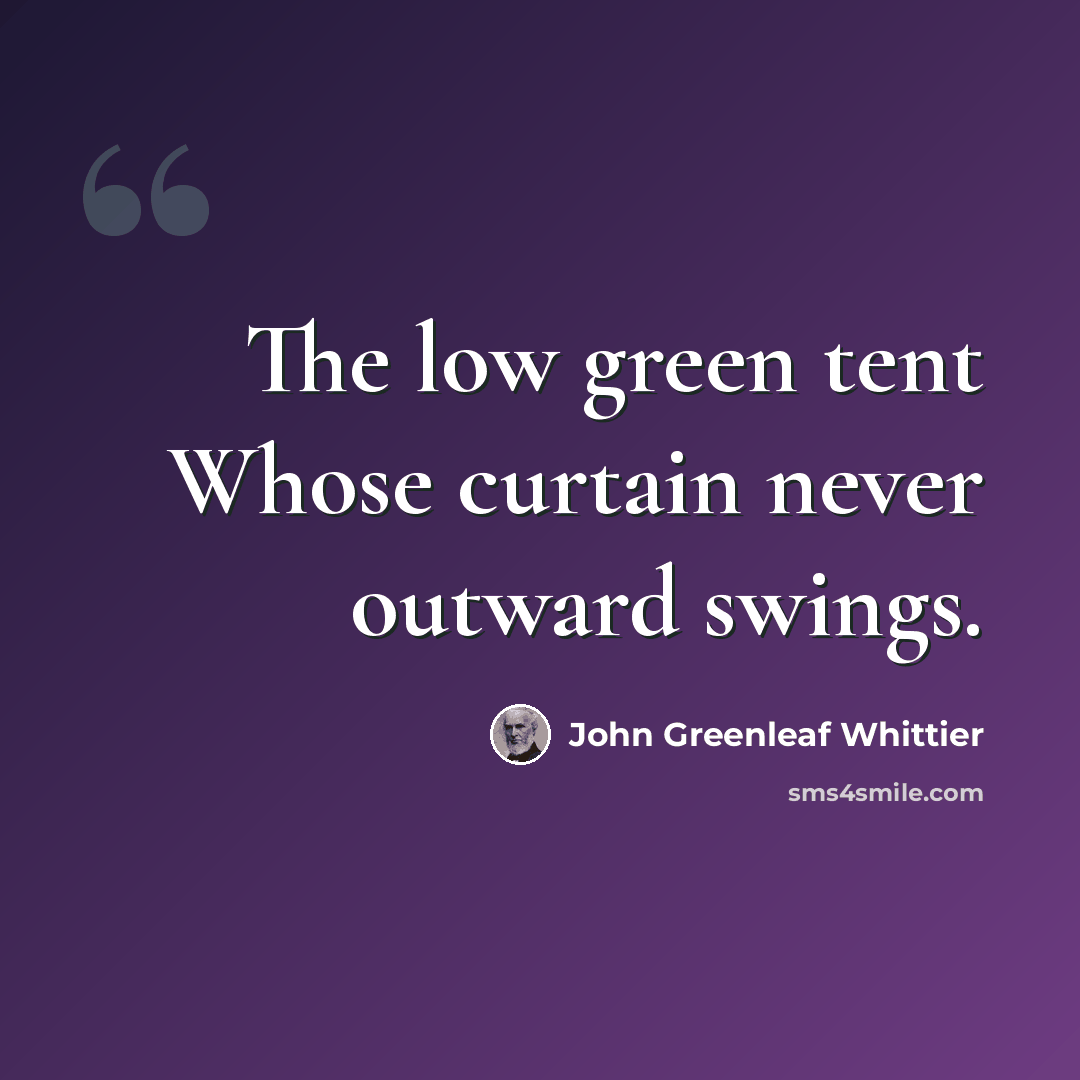 “The low green tent Whose curtain never outward swings.” quote by John Greenleaf Whittier