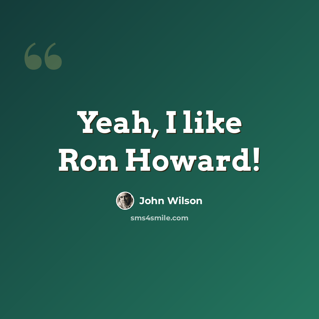 “Yeah, I like Ron Howard!” quote by John Wilson