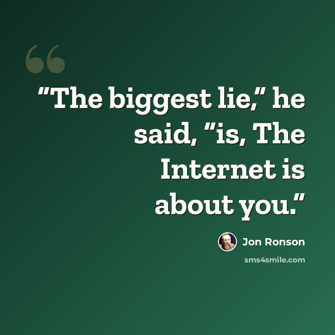 “The biggest lie,” he said, “is, The Internet is about you.” quote by Jon Ronson