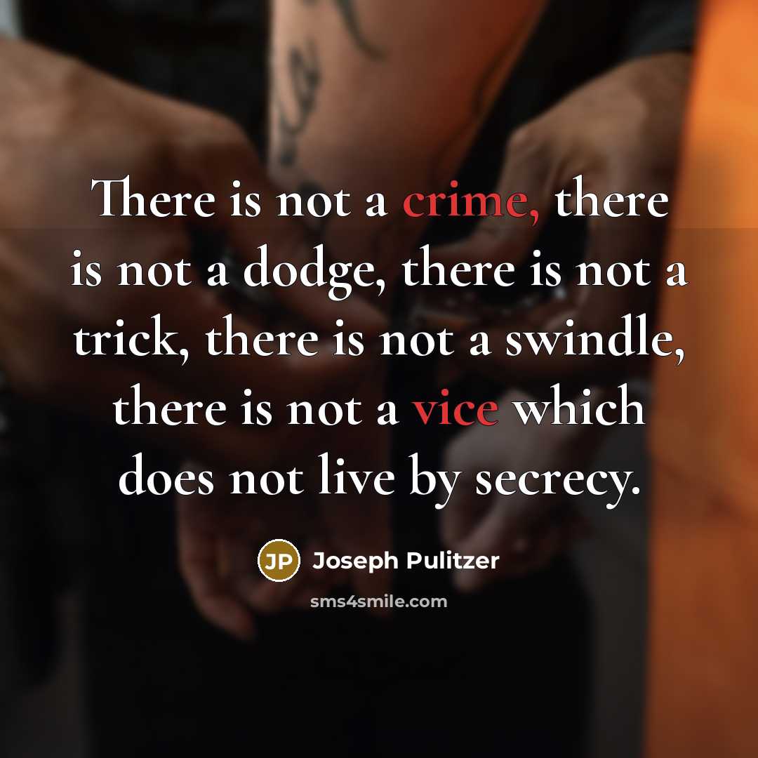 “There is not a crime, there is not a dodge, there is not a trick, there is not a swindle, there is not a vice which does not live by secrecy.” quote by Joseph Pulitzer
