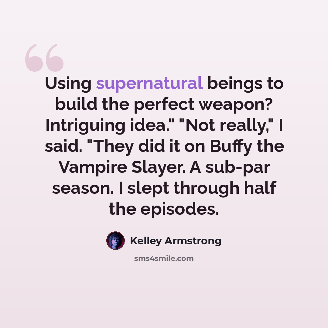 “Using supernatural beings to build the perfect weapon? Intriguing idea." "Not really," I said. "They did it on Buffy the Vampire Slayer. A sub-par season. I slept through half the episodes.” quote by Kelley Armstrong