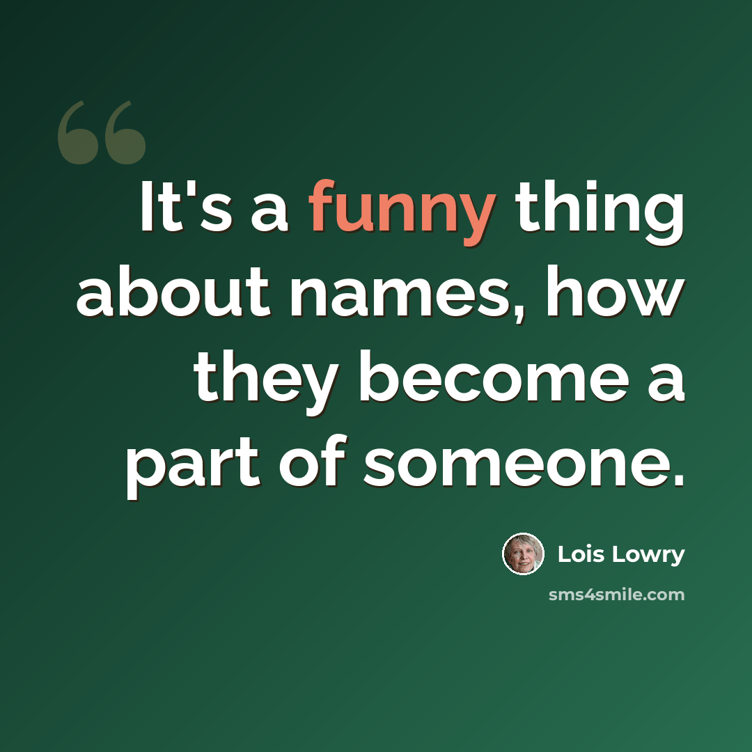 “It's a funny thing about names, how they become a part of someone.” quote by Lois Lowry