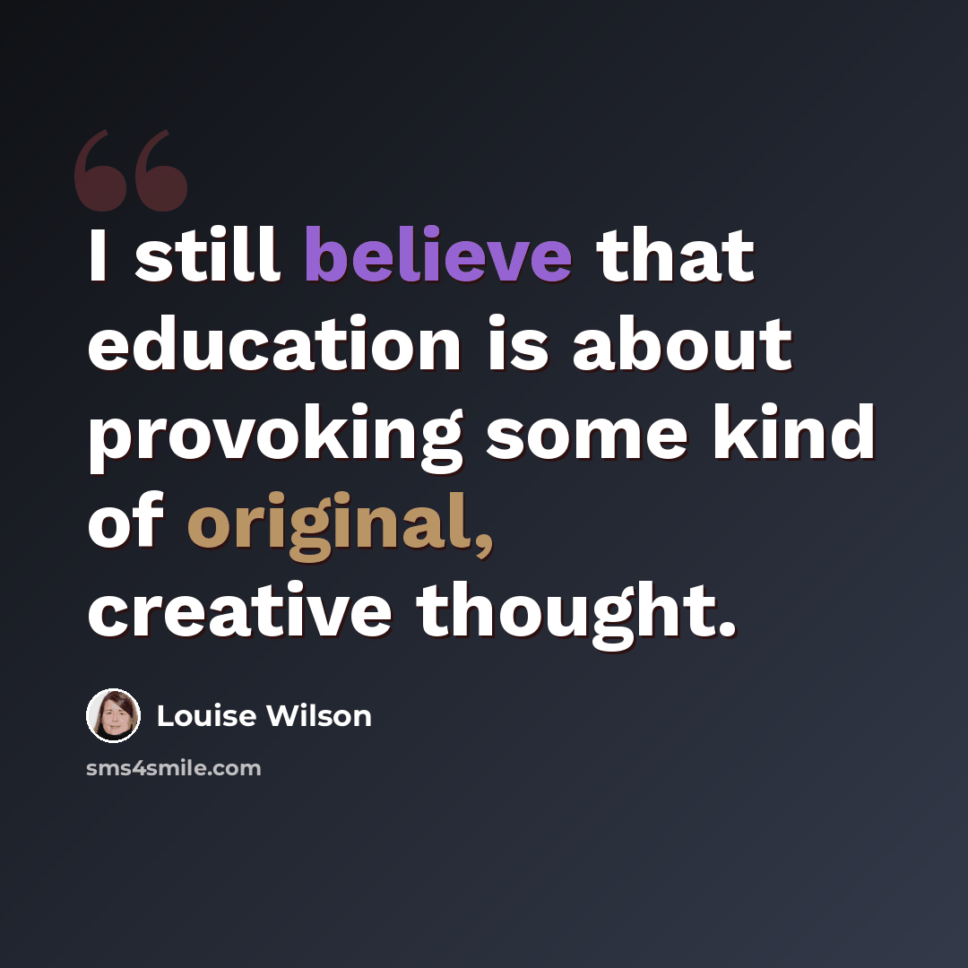 “I still believe that education is about provoking some kind of original, creative thought.” quote by Louise Wilson