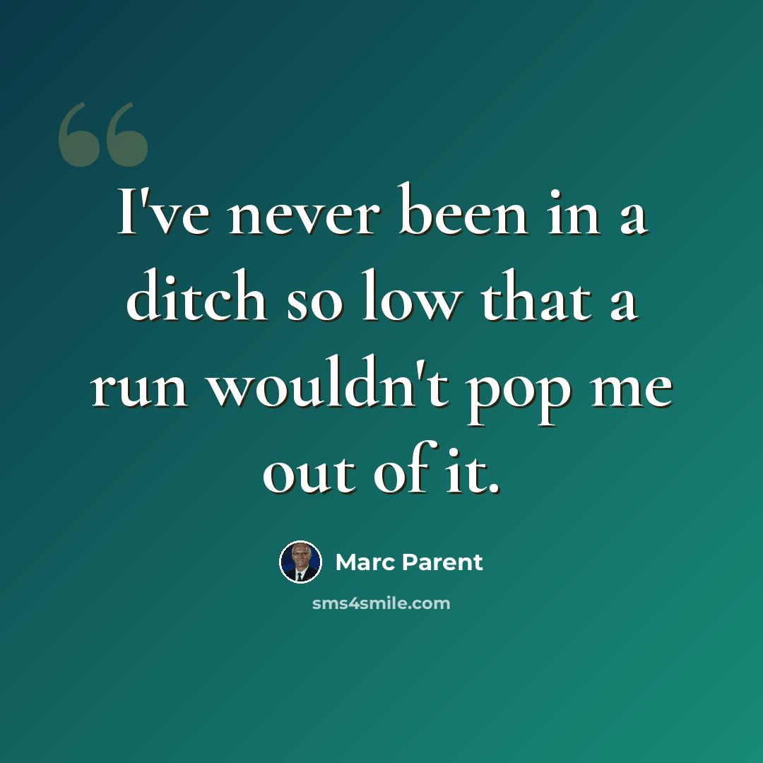 “I've never been in a ditch so low that a run wouldn't pop me out of it.” quote by Marc Parent