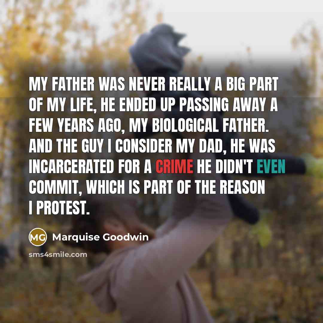 “My father was never really a big part of my life, he ended up passing away a few years ago, my biological father. And the guy I consider my dad, he was incarcerated for a crime he didn't even commit, which is part of the reason I protest.” quote by Marquise Goodwin