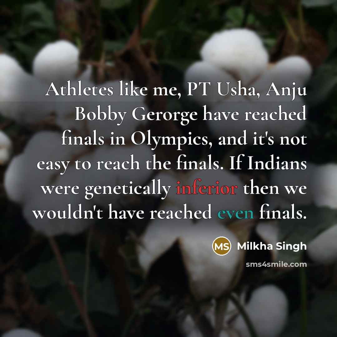 “Athletes like me, PT Usha, Anju Bobby Gerorge have reached finals in Olympics, and it's not easy to reach the finals. If Indians were genetically inferior then we wouldn't have reached even finals.” quote by Milkha Singh