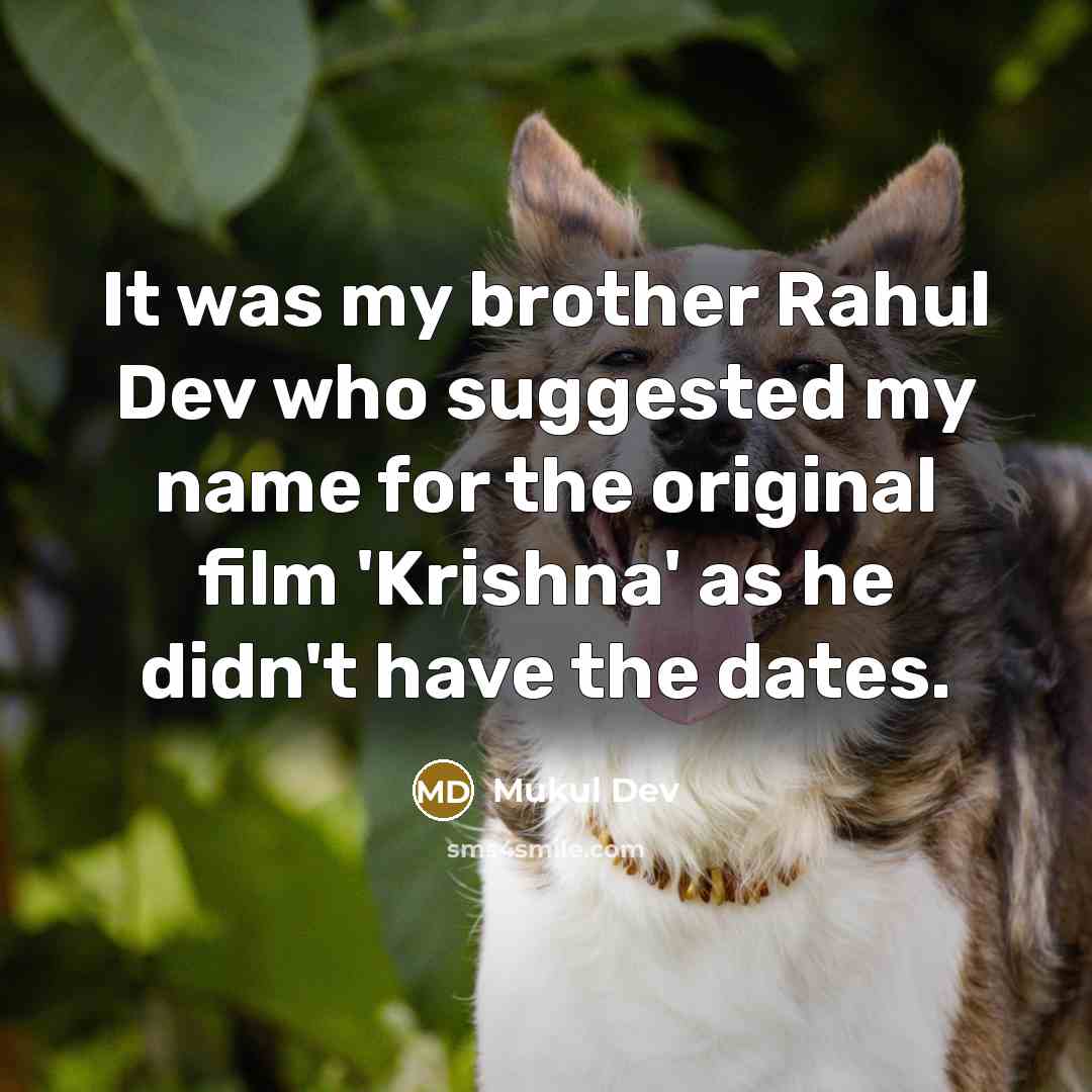 “It was my brother Rahul Dev who suggested my name for the original film 'Krishna' as he didn't have the dates.” quote by Mukul Dev