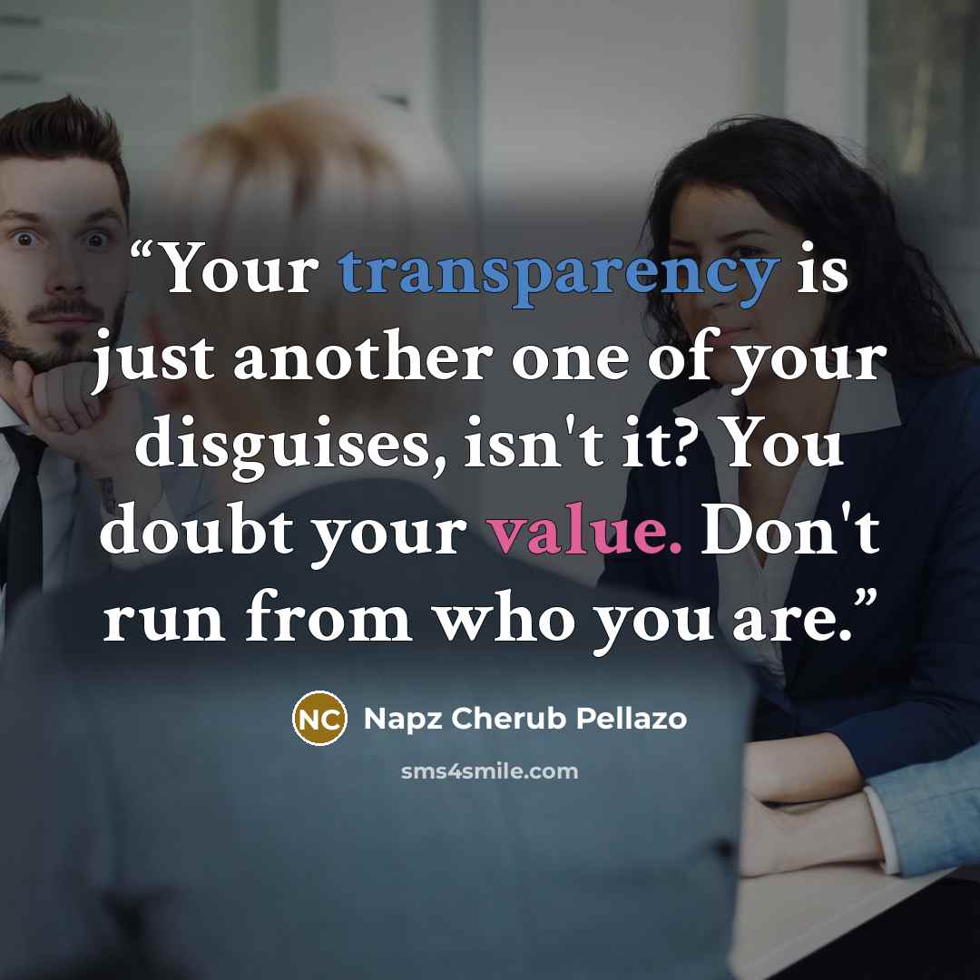 “Your transparency is just another one of your disguises, isn't it? You doubt your value. Don't run from who you are.” quote by Napz Cherub Pellazo