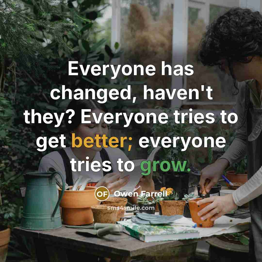 “Everyone has changed, haven't they? Everyone tries to get better; everyone tries to grow.” quote by Owen Farrell