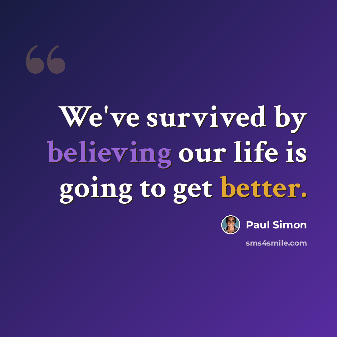 “We've survived by believing our life is going to get better.” quote by Paul Simon