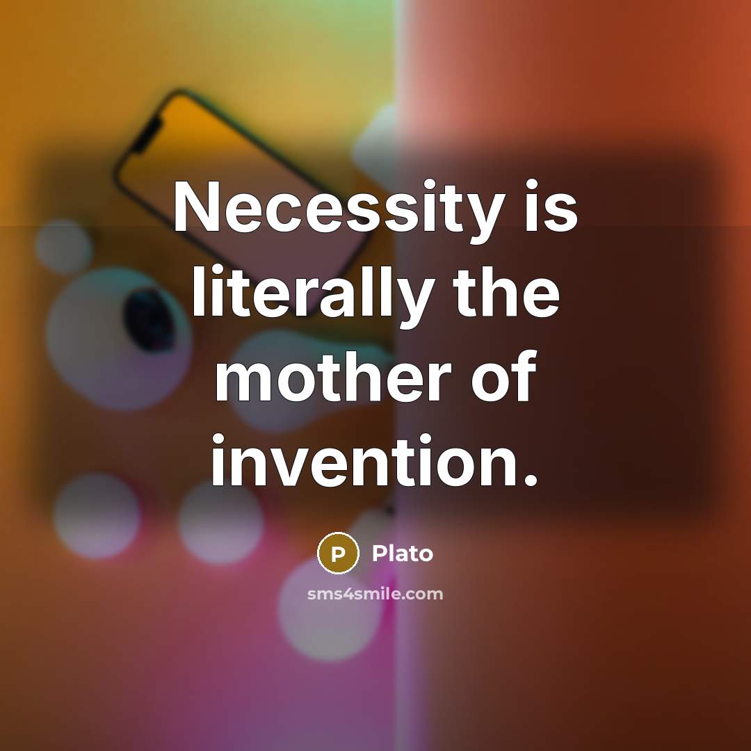 “Necessity is literally the mother of invention.” quote by Plato