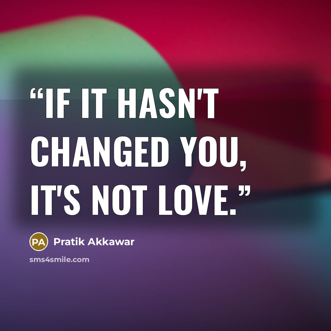 “If it hasn't changed you, it's not love.” quote by Pratik Akkawar