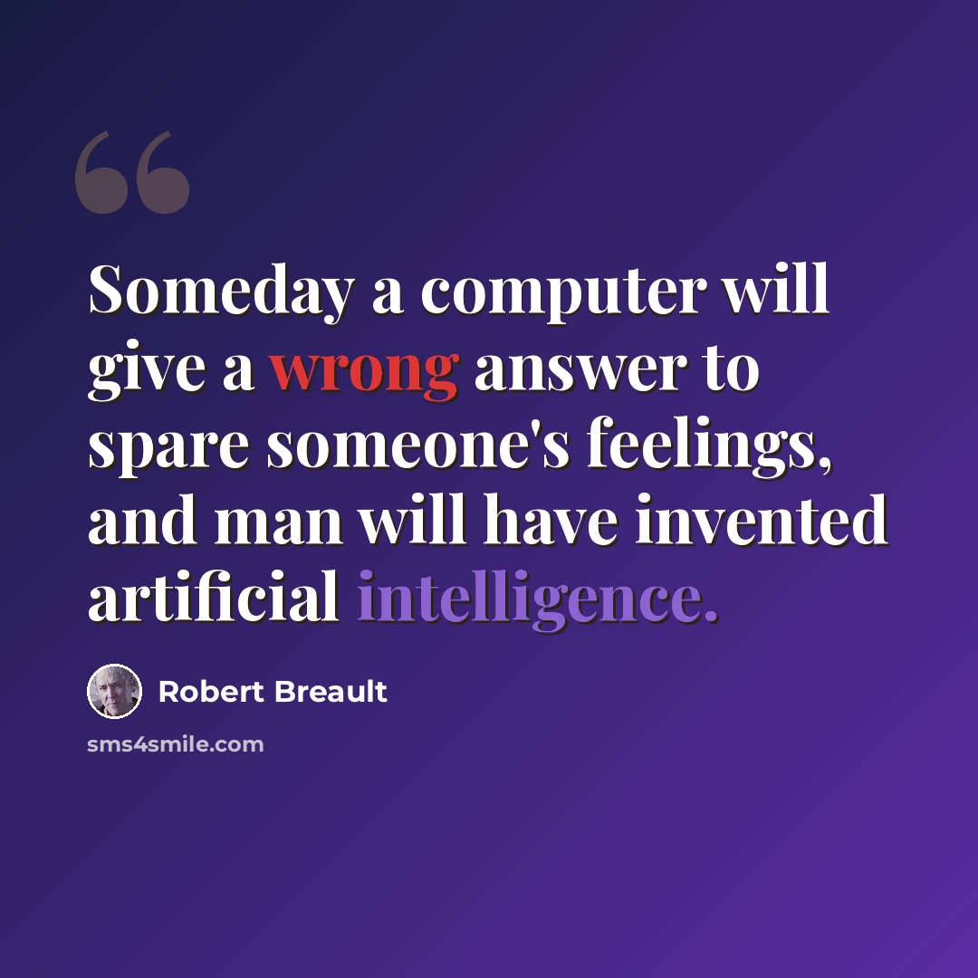 “Someday a computer will give a wrong answer to spare someone's feelings, and man will have invented artificial intelligence.” quote by Robert Breault