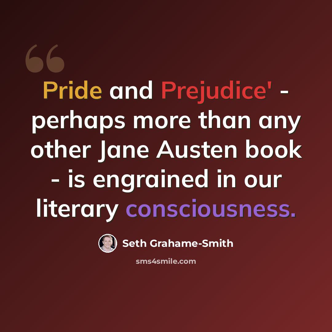 “Pride and Prejudice' - perhaps more than any other Jane Austen book - is engrained in our literary consciousness.” quote by Seth Grahame-Smith
