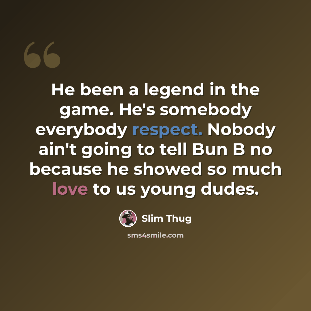 “He been a legend in the game. He's somebody everybody respect. Nobody ain't going to tell Bun B no because he showed so much love to us young dudes.” quote by Slim Thug