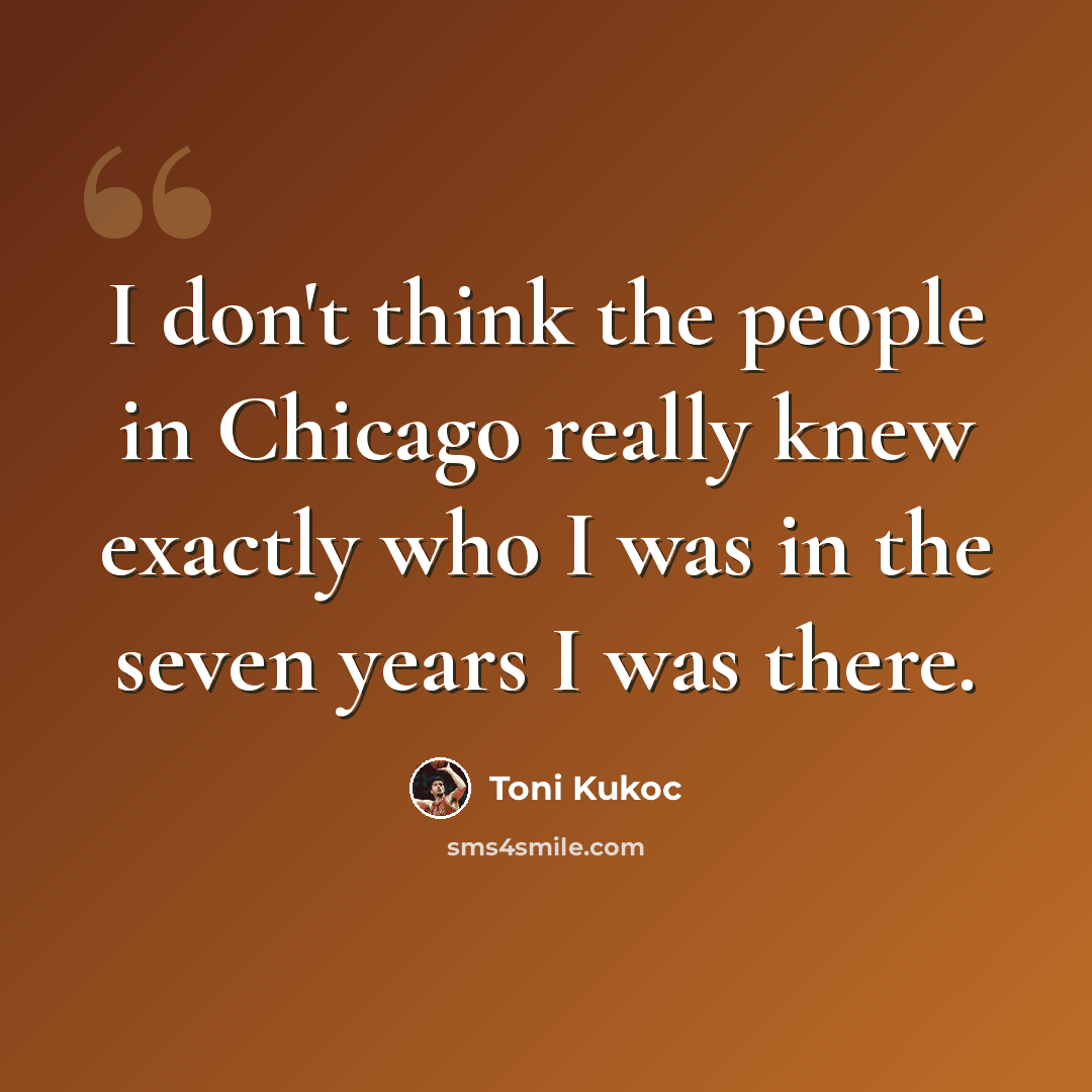 “I don't think the people in Chicago really knew exactly who I was in the seven years I was there.” quote by Toni Kukoc