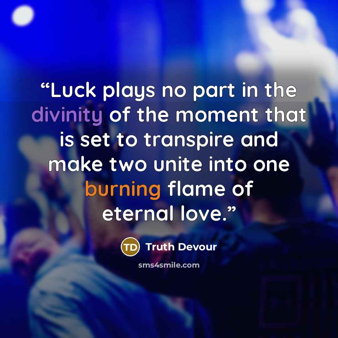 “Luck plays no part in the divinity of the moment that is set to transpire and make two unite into one burning flame of eternal love.” quote by Truth Devour
