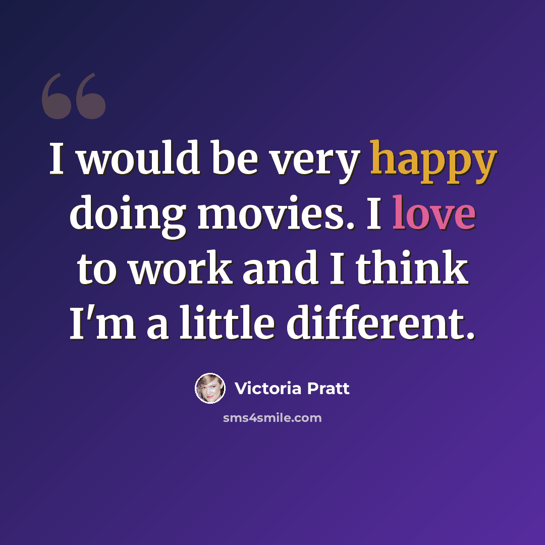 “I would be very happy doing movies. I love to work and I think I'm a little different.” quote by Victoria Pratt
