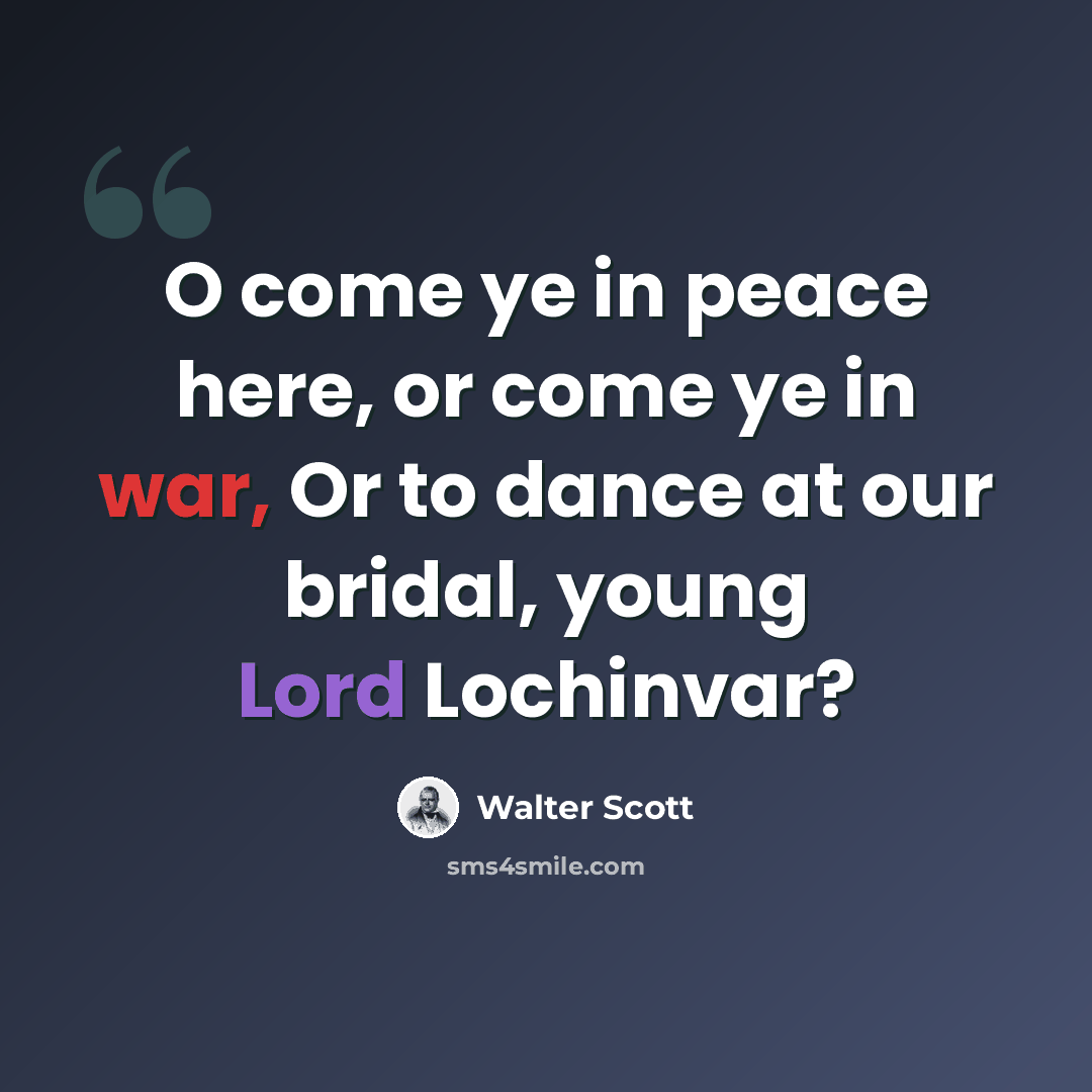 “O come ye in peace here, or come ye in war, Or to dance at our bridal, young Lord Lochinvar?” quote by Walter Scott