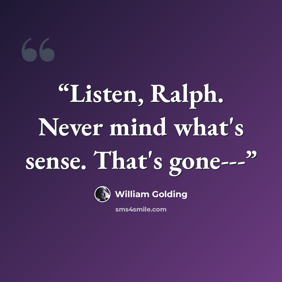 “Listen, Ralph. Never mind what's sense. That's gone---” quote by William Golding