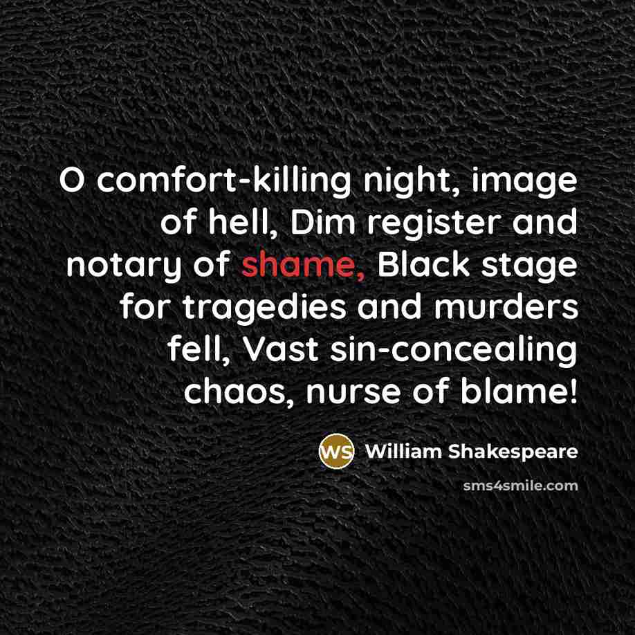 “O comfort-killing night, image of hell, Dim register and notary of shame, Black stage for tragedies and murders fell, Vast sin-concealing chaos, nurse of blame!” quote by William Shakespeare
