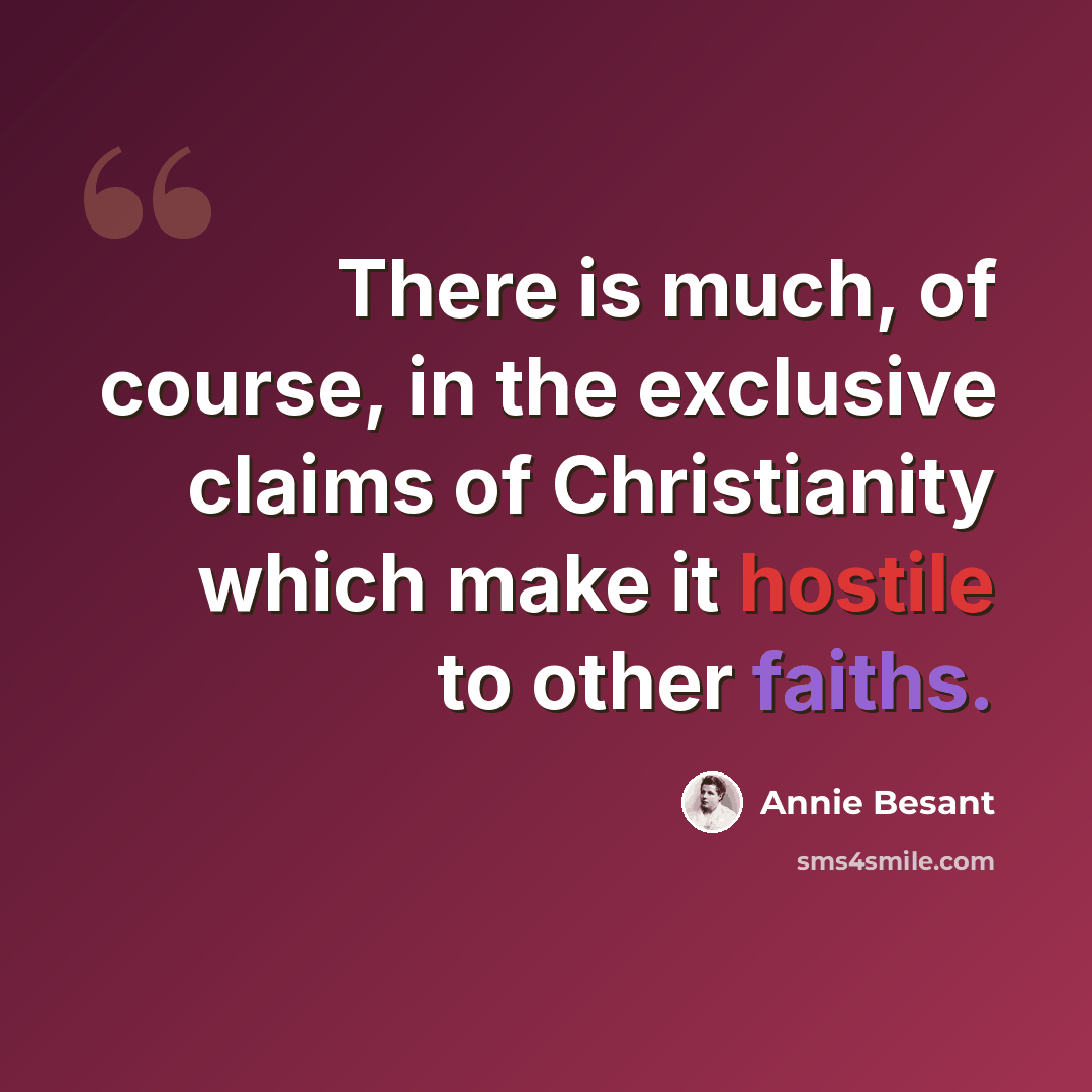 “There is much, of course, in the exclusive claims of Christianity which make it hostile to other faiths.” quote by Annie Besant
