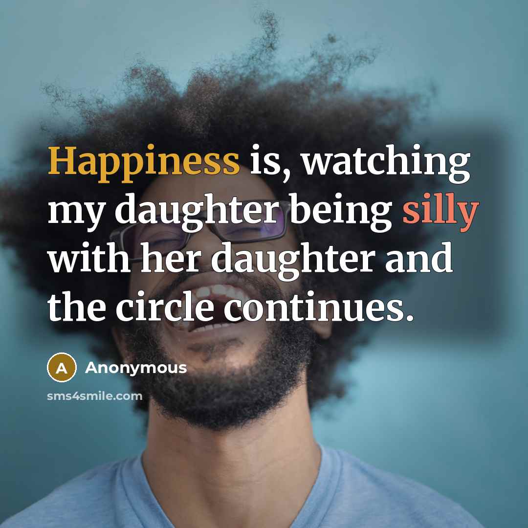 “Happiness is, watching my daughter being silly with her daughter and the circle continues.” quote by Anonymous
