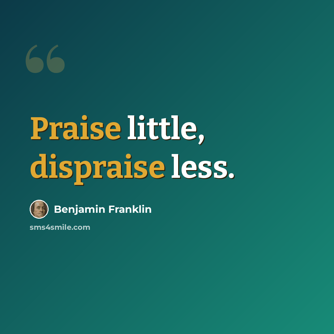 “Praise little, dispraise less.” quote by Benjamin Franklin