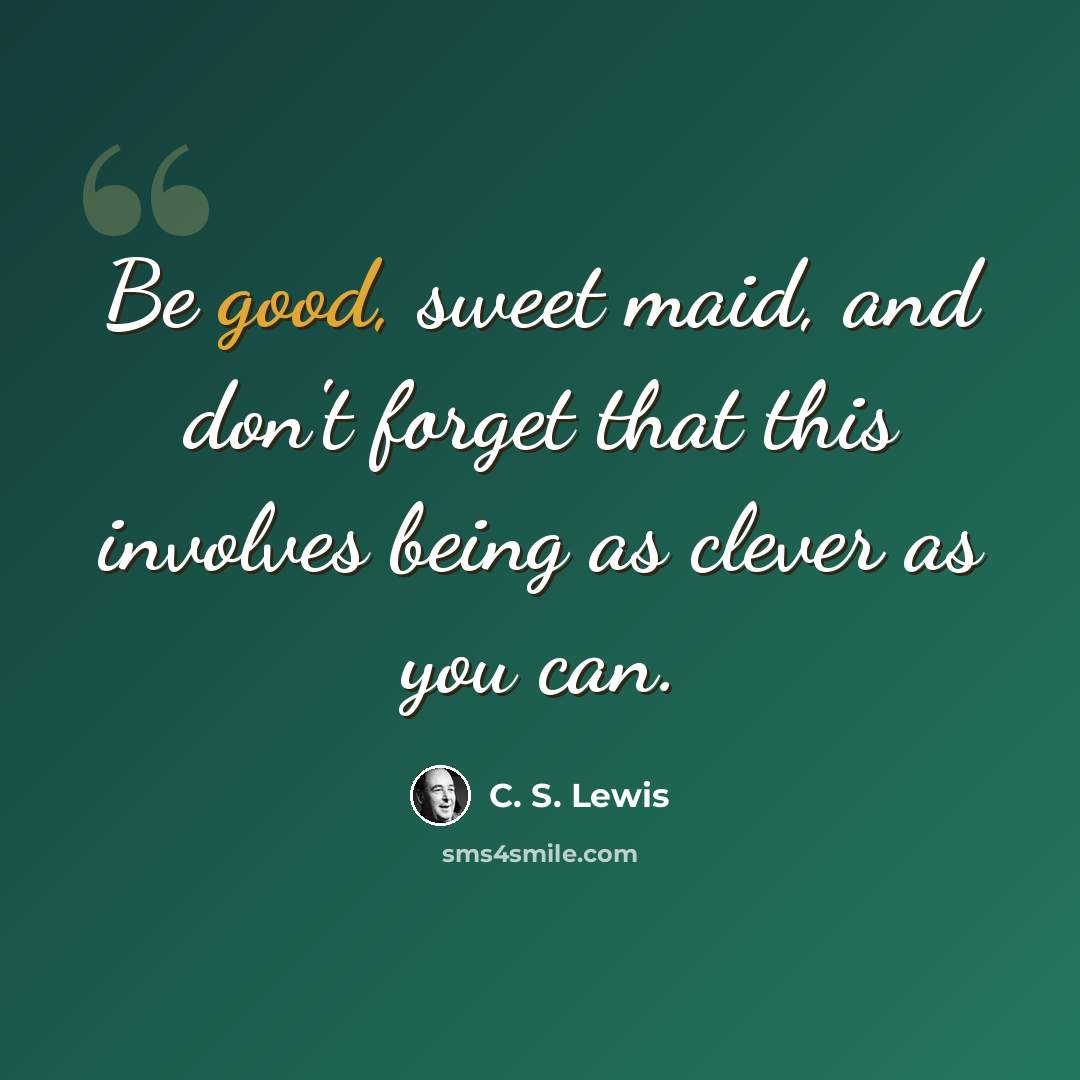 “Be good, sweet maid, and don't forget that this involves being as clever as you can.” quote by C. S. Lewis