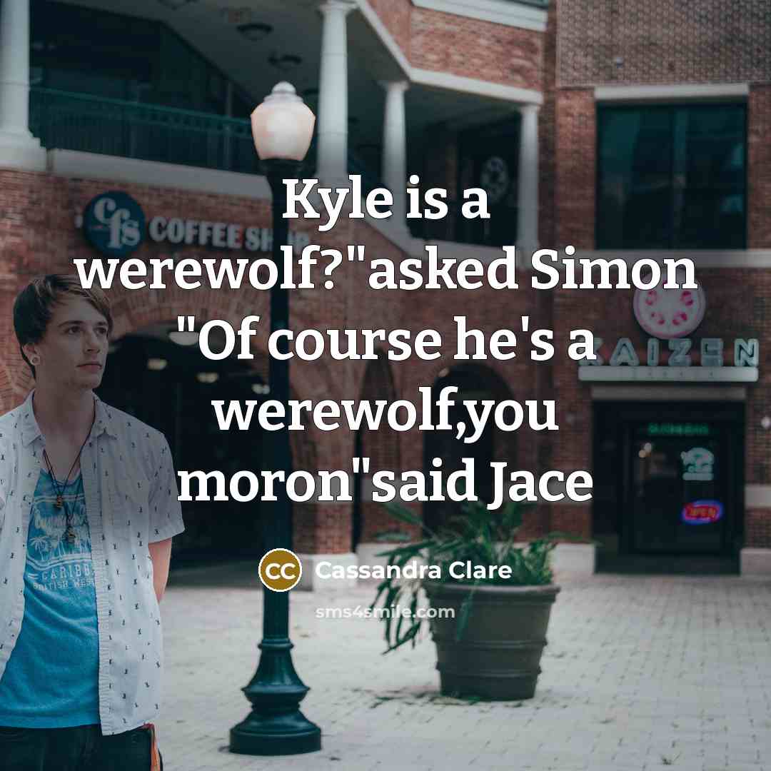 “Kyle is a werewolf?"asked Simon "Of course he's a werewolf,you moron"said Jace” quote by Cassandra Clare