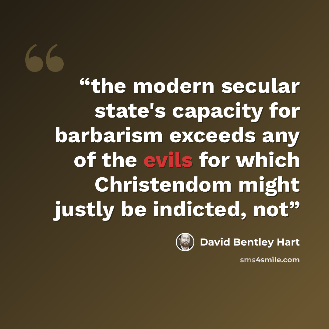 “the modern secular state's capacity for barbarism exceeds any of the evils for which Christendom might justly be indicted, not” quote by David Bentley Hart
